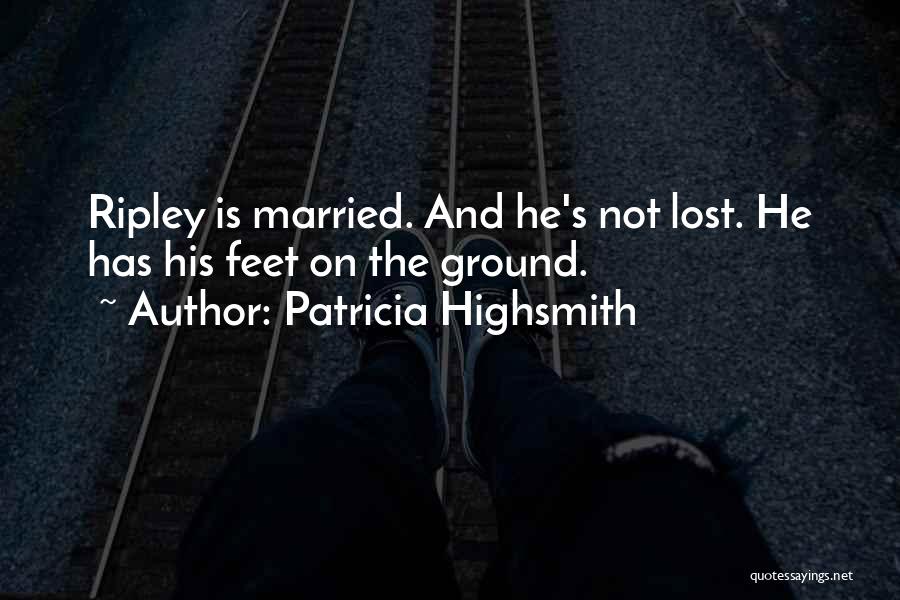 Patricia Highsmith Quotes: Ripley Is Married. And He's Not Lost. He Has His Feet On The Ground.