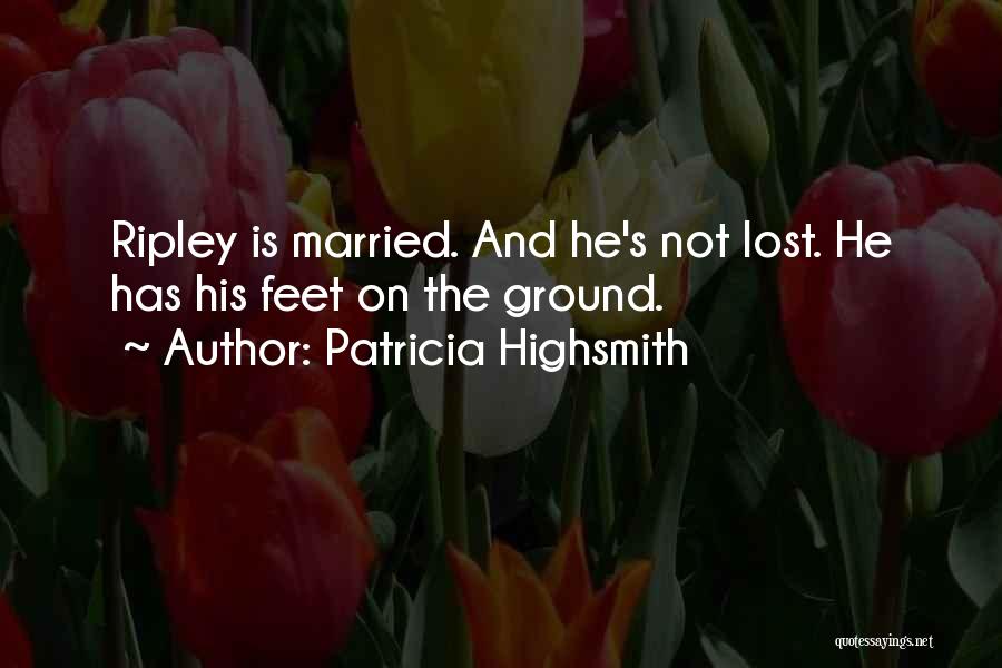 Patricia Highsmith Quotes: Ripley Is Married. And He's Not Lost. He Has His Feet On The Ground.