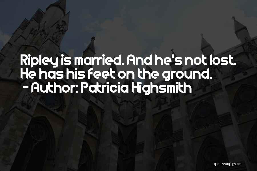 Patricia Highsmith Quotes: Ripley Is Married. And He's Not Lost. He Has His Feet On The Ground.