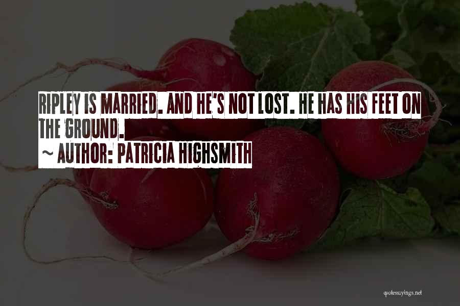 Patricia Highsmith Quotes: Ripley Is Married. And He's Not Lost. He Has His Feet On The Ground.