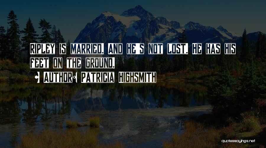 Patricia Highsmith Quotes: Ripley Is Married. And He's Not Lost. He Has His Feet On The Ground.