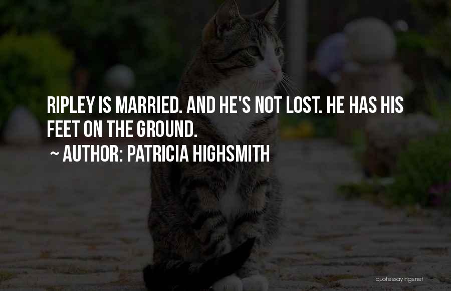 Patricia Highsmith Quotes: Ripley Is Married. And He's Not Lost. He Has His Feet On The Ground.