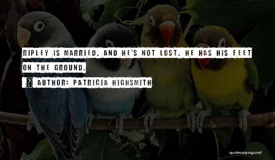 Patricia Highsmith Quotes: Ripley Is Married. And He's Not Lost. He Has His Feet On The Ground.