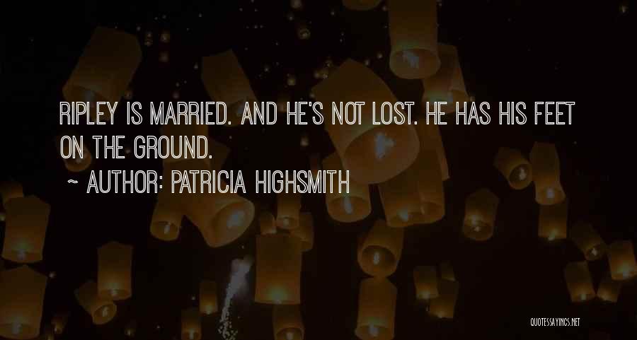 Patricia Highsmith Quotes: Ripley Is Married. And He's Not Lost. He Has His Feet On The Ground.