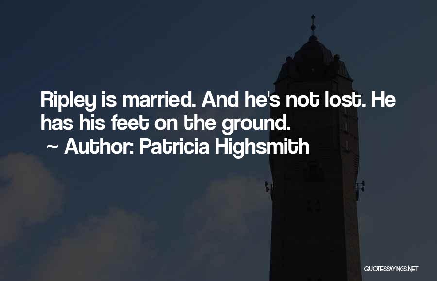 Patricia Highsmith Quotes: Ripley Is Married. And He's Not Lost. He Has His Feet On The Ground.