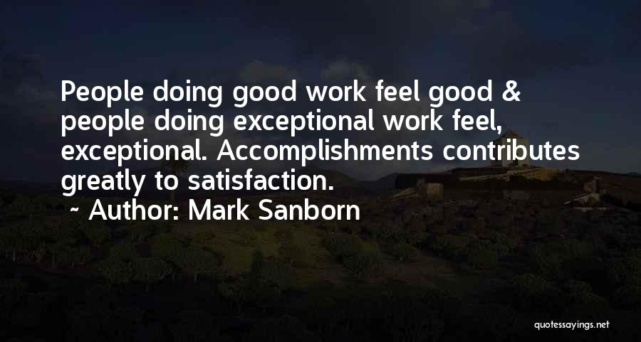 Mark Sanborn Quotes: People Doing Good Work Feel Good & People Doing Exceptional Work Feel, Exceptional. Accomplishments Contributes Greatly To Satisfaction.