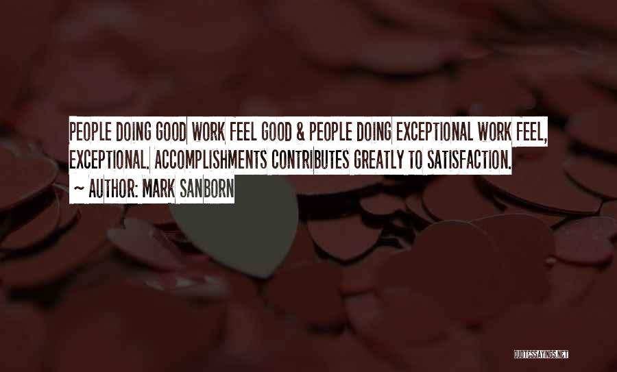Mark Sanborn Quotes: People Doing Good Work Feel Good & People Doing Exceptional Work Feel, Exceptional. Accomplishments Contributes Greatly To Satisfaction.