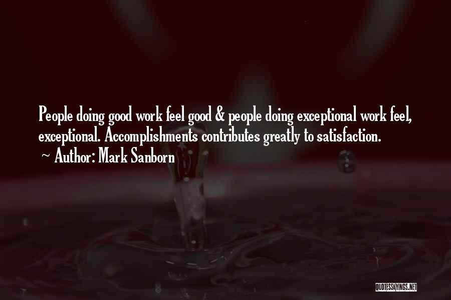 Mark Sanborn Quotes: People Doing Good Work Feel Good & People Doing Exceptional Work Feel, Exceptional. Accomplishments Contributes Greatly To Satisfaction.