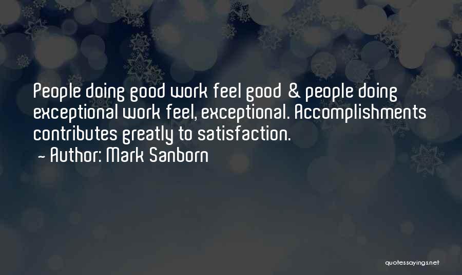 Mark Sanborn Quotes: People Doing Good Work Feel Good & People Doing Exceptional Work Feel, Exceptional. Accomplishments Contributes Greatly To Satisfaction.