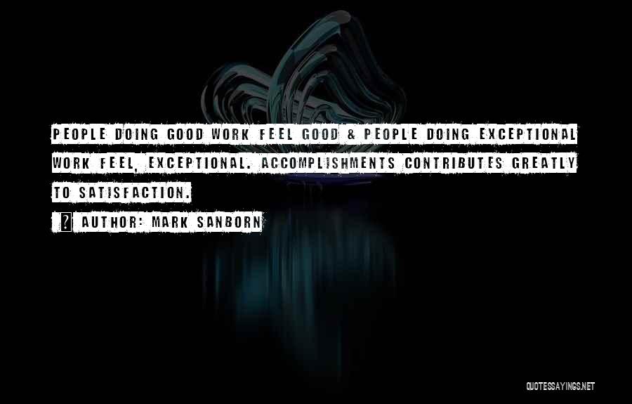 Mark Sanborn Quotes: People Doing Good Work Feel Good & People Doing Exceptional Work Feel, Exceptional. Accomplishments Contributes Greatly To Satisfaction.