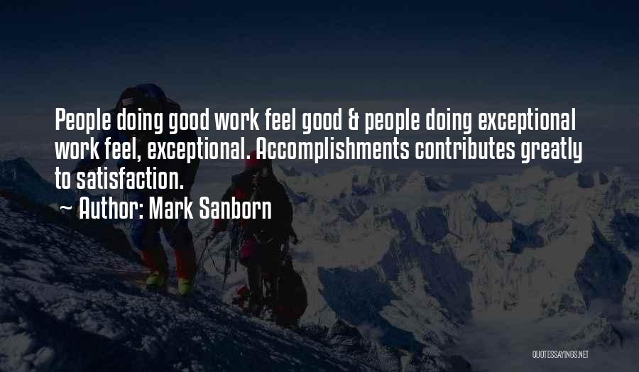 Mark Sanborn Quotes: People Doing Good Work Feel Good & People Doing Exceptional Work Feel, Exceptional. Accomplishments Contributes Greatly To Satisfaction.