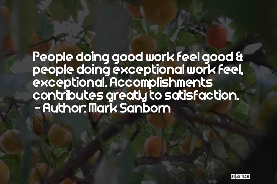 Mark Sanborn Quotes: People Doing Good Work Feel Good & People Doing Exceptional Work Feel, Exceptional. Accomplishments Contributes Greatly To Satisfaction.