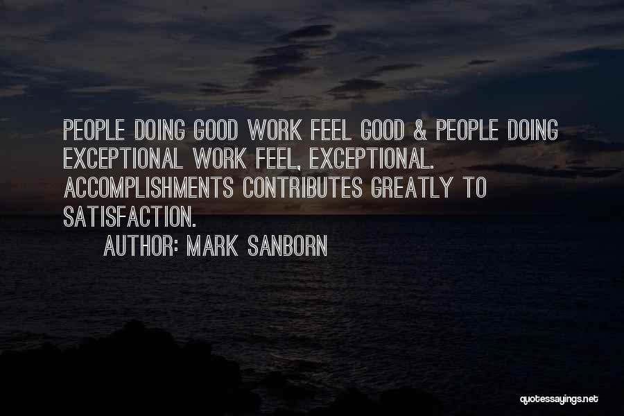 Mark Sanborn Quotes: People Doing Good Work Feel Good & People Doing Exceptional Work Feel, Exceptional. Accomplishments Contributes Greatly To Satisfaction.