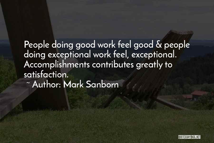 Mark Sanborn Quotes: People Doing Good Work Feel Good & People Doing Exceptional Work Feel, Exceptional. Accomplishments Contributes Greatly To Satisfaction.