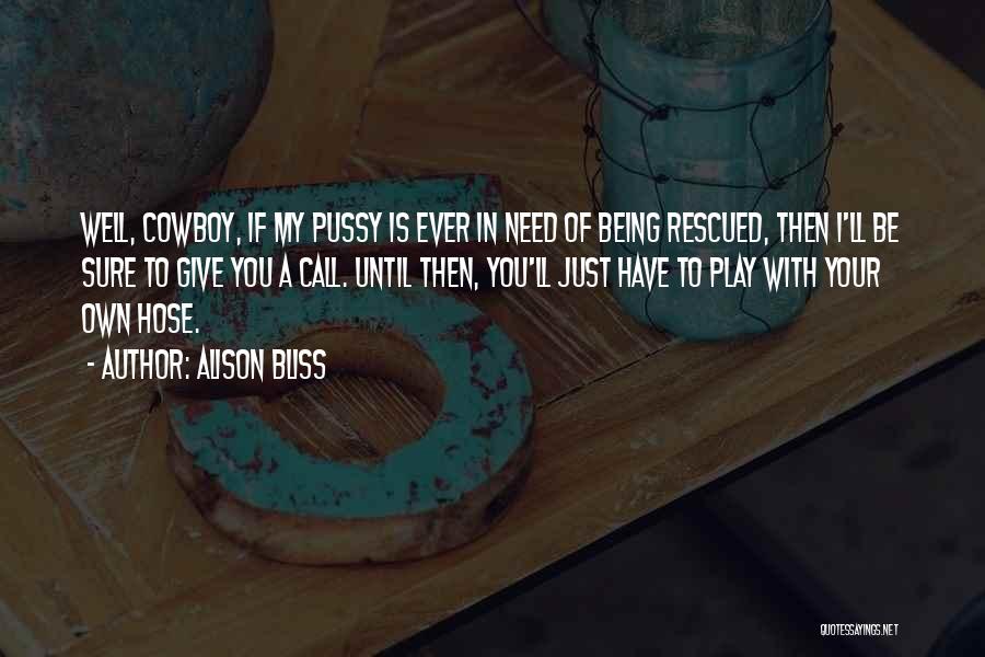Alison Bliss Quotes: Well, Cowboy, If My Pussy Is Ever In Need Of Being Rescued, Then I'll Be Sure To Give You A
