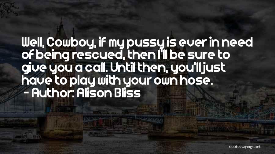 Alison Bliss Quotes: Well, Cowboy, If My Pussy Is Ever In Need Of Being Rescued, Then I'll Be Sure To Give You A