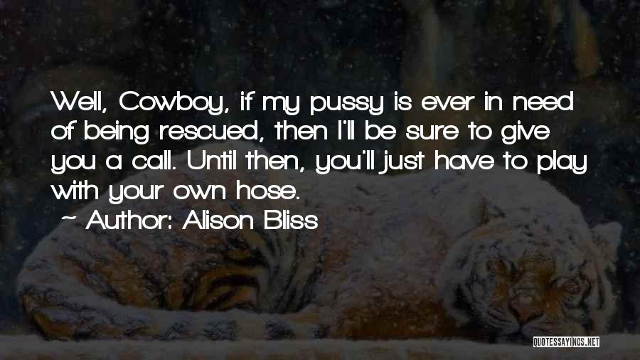 Alison Bliss Quotes: Well, Cowboy, If My Pussy Is Ever In Need Of Being Rescued, Then I'll Be Sure To Give You A