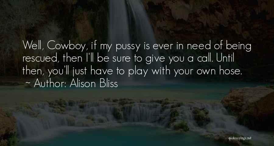 Alison Bliss Quotes: Well, Cowboy, If My Pussy Is Ever In Need Of Being Rescued, Then I'll Be Sure To Give You A