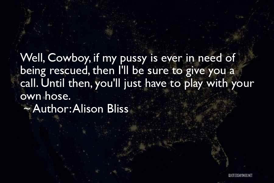 Alison Bliss Quotes: Well, Cowboy, If My Pussy Is Ever In Need Of Being Rescued, Then I'll Be Sure To Give You A