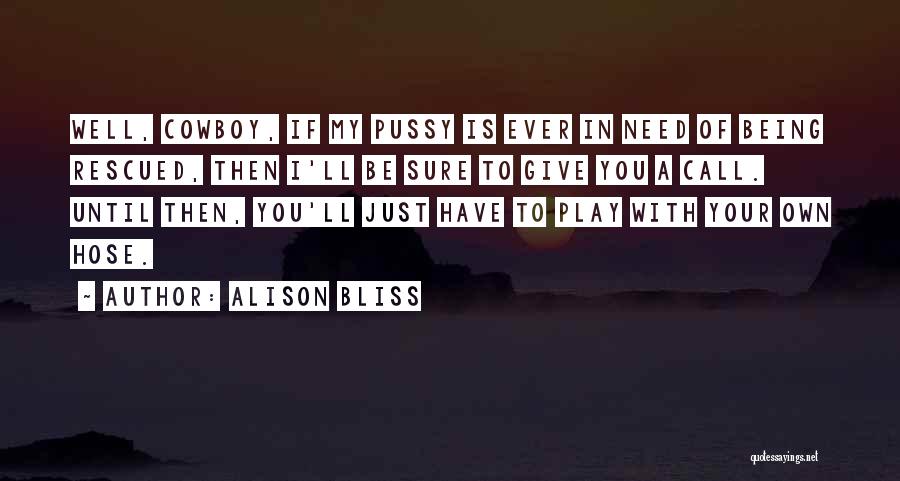 Alison Bliss Quotes: Well, Cowboy, If My Pussy Is Ever In Need Of Being Rescued, Then I'll Be Sure To Give You A
