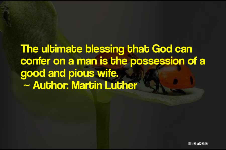 Martin Luther Quotes: The Ultimate Blessing That God Can Confer On A Man Is The Possession Of A Good And Pious Wife.