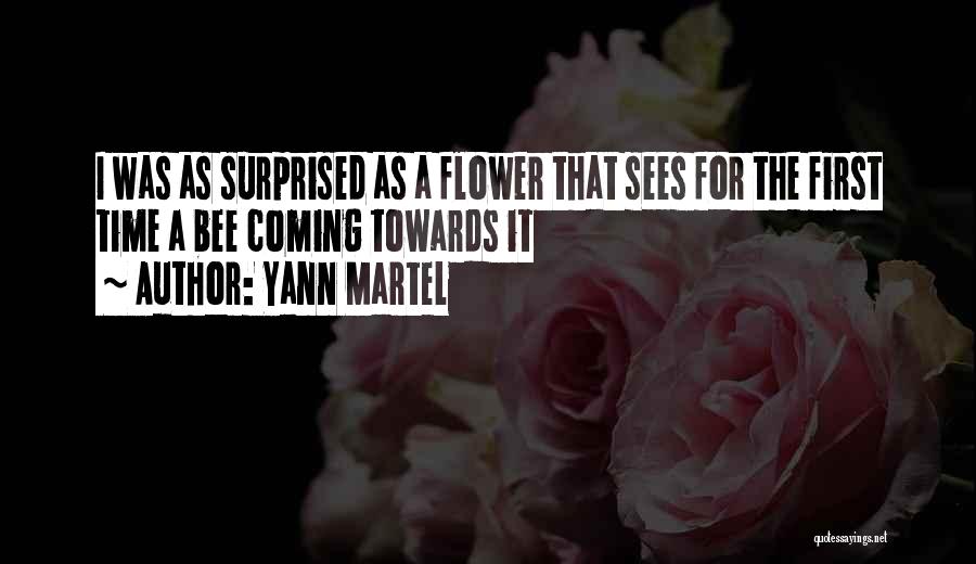 Yann Martel Quotes: I Was As Surprised As A Flower That Sees For The First Time A Bee Coming Towards It