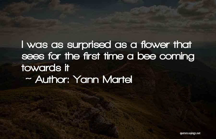 Yann Martel Quotes: I Was As Surprised As A Flower That Sees For The First Time A Bee Coming Towards It