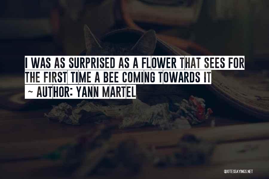 Yann Martel Quotes: I Was As Surprised As A Flower That Sees For The First Time A Bee Coming Towards It