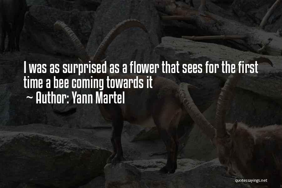 Yann Martel Quotes: I Was As Surprised As A Flower That Sees For The First Time A Bee Coming Towards It