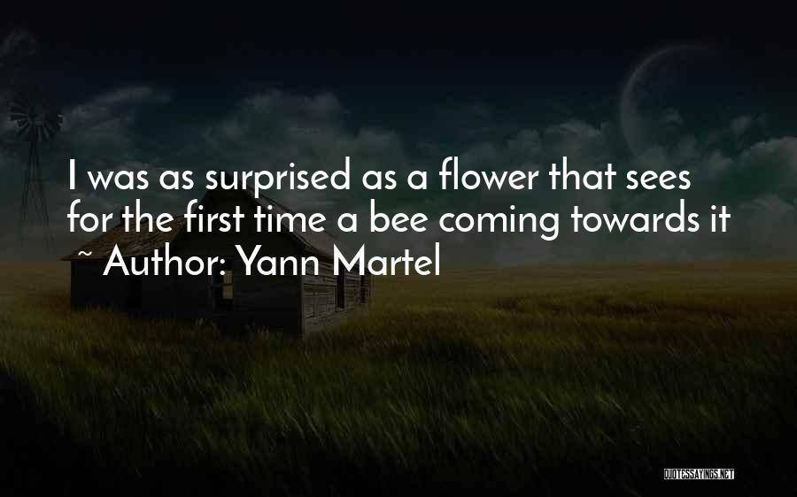Yann Martel Quotes: I Was As Surprised As A Flower That Sees For The First Time A Bee Coming Towards It