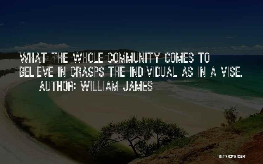 William James Quotes: What The Whole Community Comes To Believe In Grasps The Individual As In A Vise.