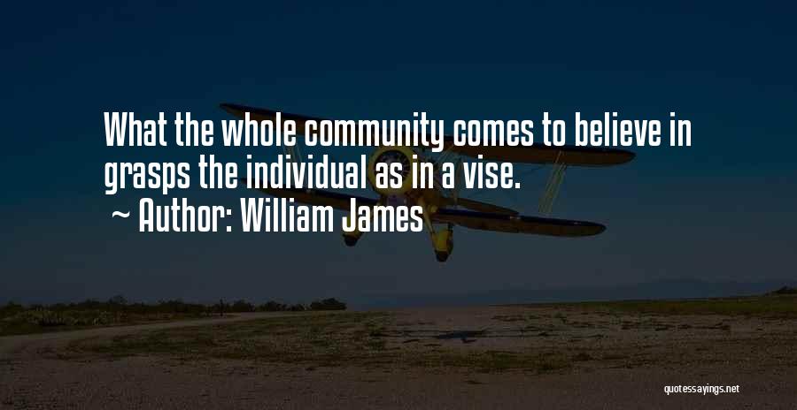 William James Quotes: What The Whole Community Comes To Believe In Grasps The Individual As In A Vise.