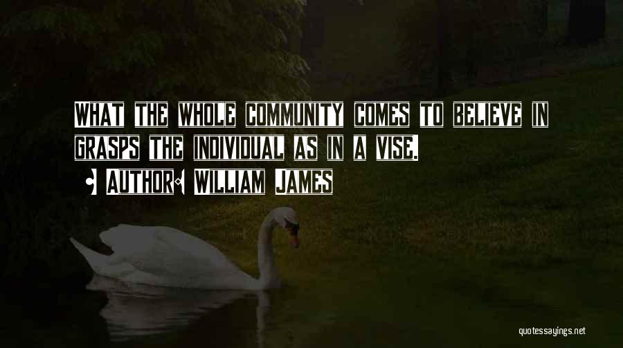William James Quotes: What The Whole Community Comes To Believe In Grasps The Individual As In A Vise.