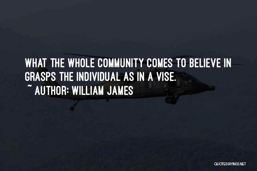 William James Quotes: What The Whole Community Comes To Believe In Grasps The Individual As In A Vise.