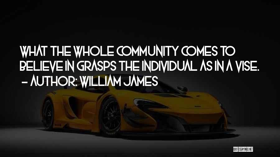 William James Quotes: What The Whole Community Comes To Believe In Grasps The Individual As In A Vise.