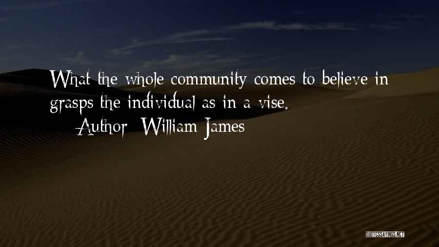 William James Quotes: What The Whole Community Comes To Believe In Grasps The Individual As In A Vise.