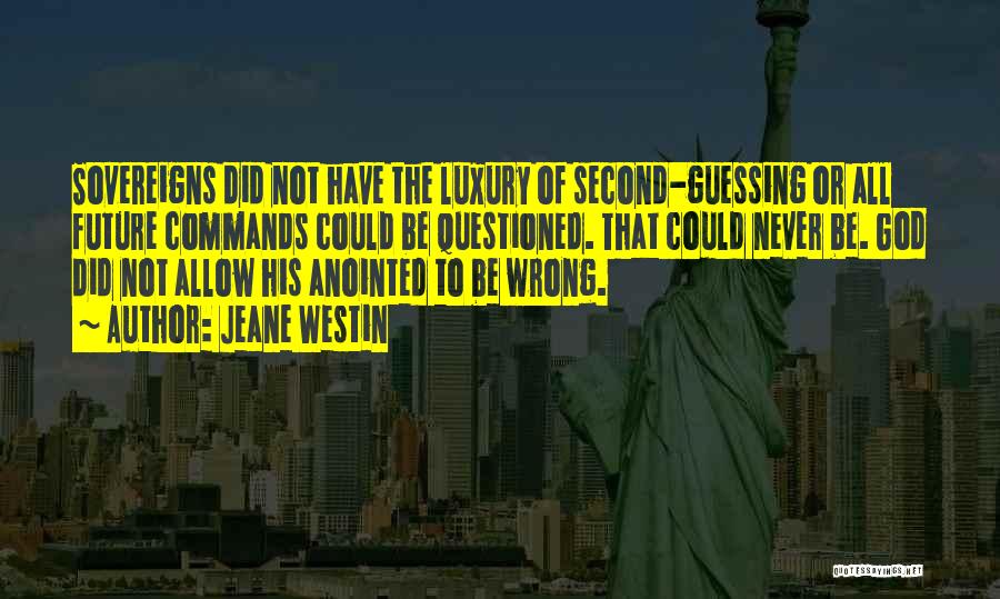 Jeane Westin Quotes: Sovereigns Did Not Have The Luxury Of Second-guessing Or All Future Commands Could Be Questioned. That Could Never Be. God