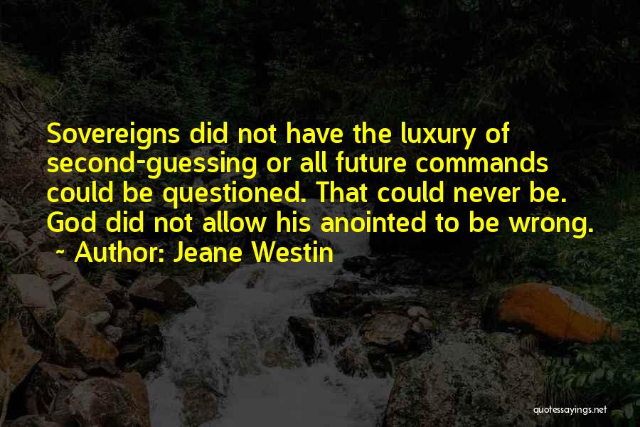 Jeane Westin Quotes: Sovereigns Did Not Have The Luxury Of Second-guessing Or All Future Commands Could Be Questioned. That Could Never Be. God