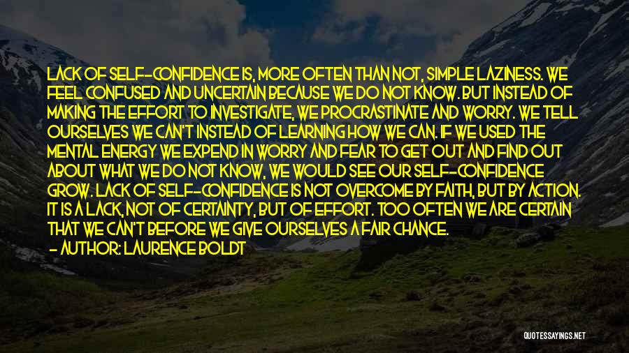 Laurence Boldt Quotes: Lack Of Self-confidence Is, More Often Than Not, Simple Laziness. We Feel Confused And Uncertain Because We Do Not Know.