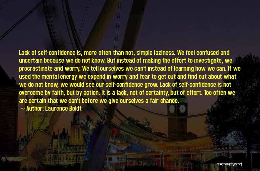 Laurence Boldt Quotes: Lack Of Self-confidence Is, More Often Than Not, Simple Laziness. We Feel Confused And Uncertain Because We Do Not Know.