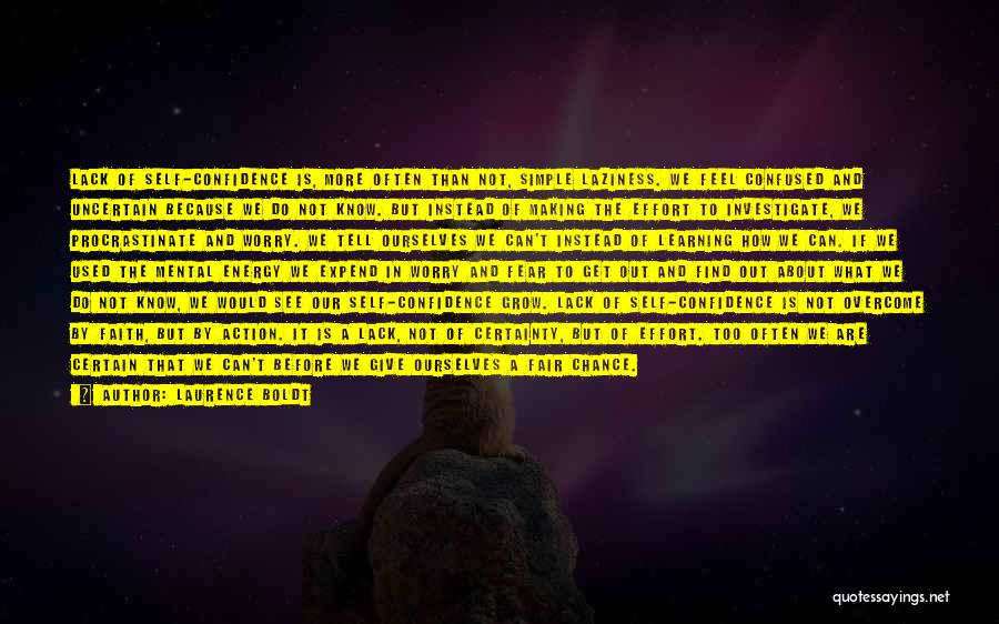 Laurence Boldt Quotes: Lack Of Self-confidence Is, More Often Than Not, Simple Laziness. We Feel Confused And Uncertain Because We Do Not Know.