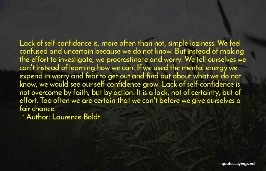 Laurence Boldt Quotes: Lack Of Self-confidence Is, More Often Than Not, Simple Laziness. We Feel Confused And Uncertain Because We Do Not Know.