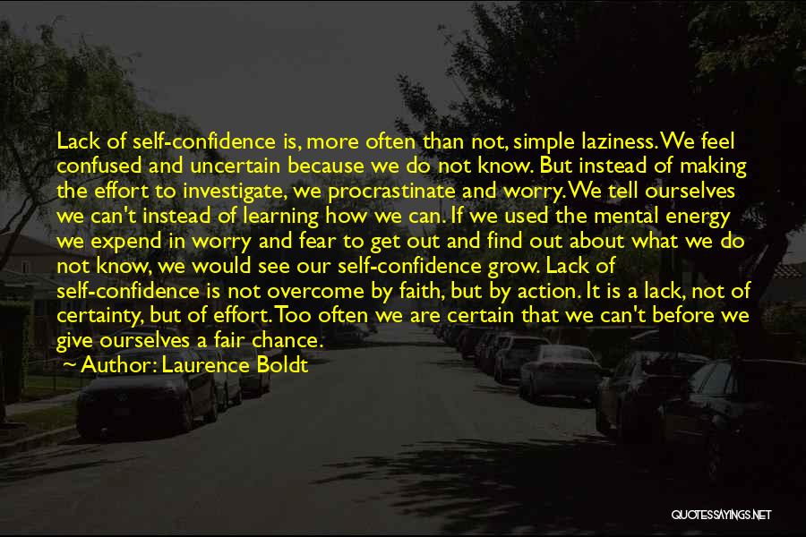 Laurence Boldt Quotes: Lack Of Self-confidence Is, More Often Than Not, Simple Laziness. We Feel Confused And Uncertain Because We Do Not Know.