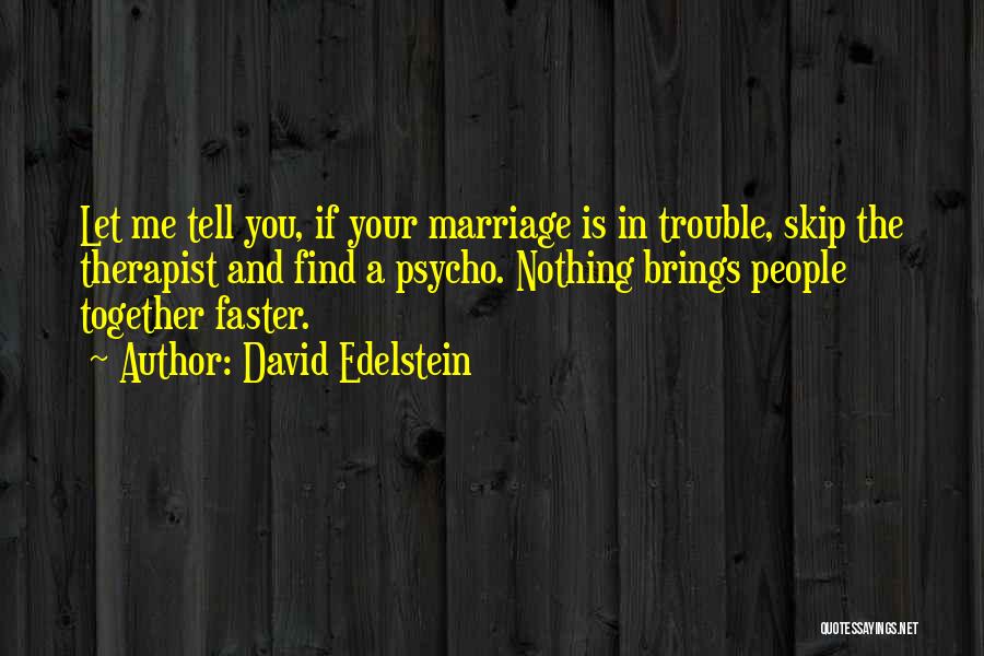 David Edelstein Quotes: Let Me Tell You, If Your Marriage Is In Trouble, Skip The Therapist And Find A Psycho. Nothing Brings People