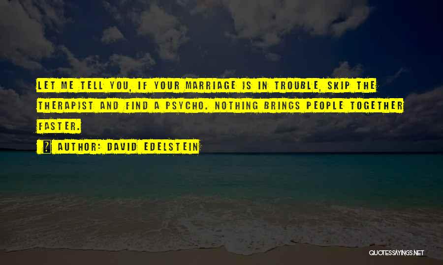 David Edelstein Quotes: Let Me Tell You, If Your Marriage Is In Trouble, Skip The Therapist And Find A Psycho. Nothing Brings People
