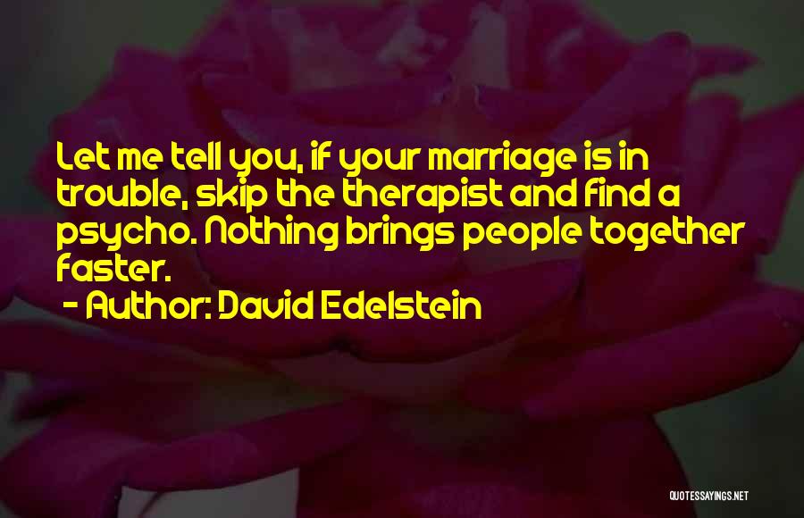 David Edelstein Quotes: Let Me Tell You, If Your Marriage Is In Trouble, Skip The Therapist And Find A Psycho. Nothing Brings People