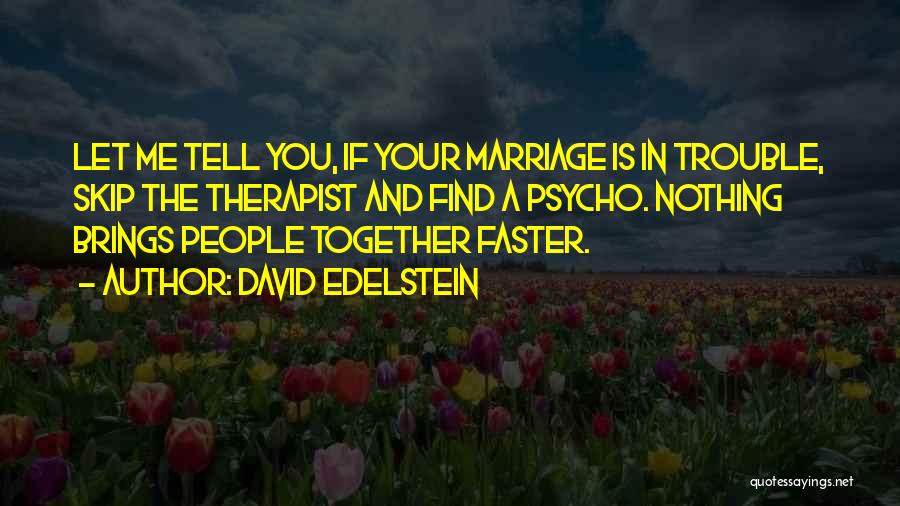 David Edelstein Quotes: Let Me Tell You, If Your Marriage Is In Trouble, Skip The Therapist And Find A Psycho. Nothing Brings People