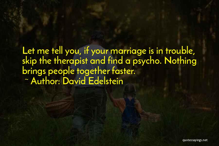 David Edelstein Quotes: Let Me Tell You, If Your Marriage Is In Trouble, Skip The Therapist And Find A Psycho. Nothing Brings People