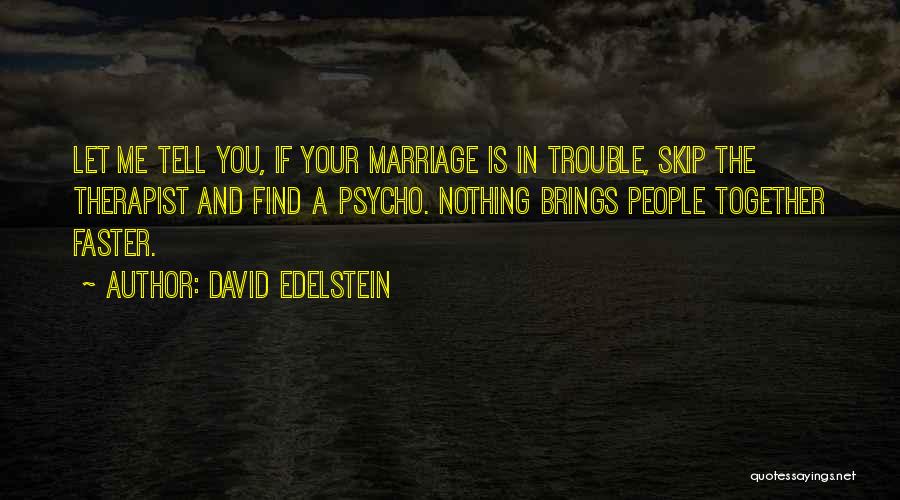 David Edelstein Quotes: Let Me Tell You, If Your Marriage Is In Trouble, Skip The Therapist And Find A Psycho. Nothing Brings People