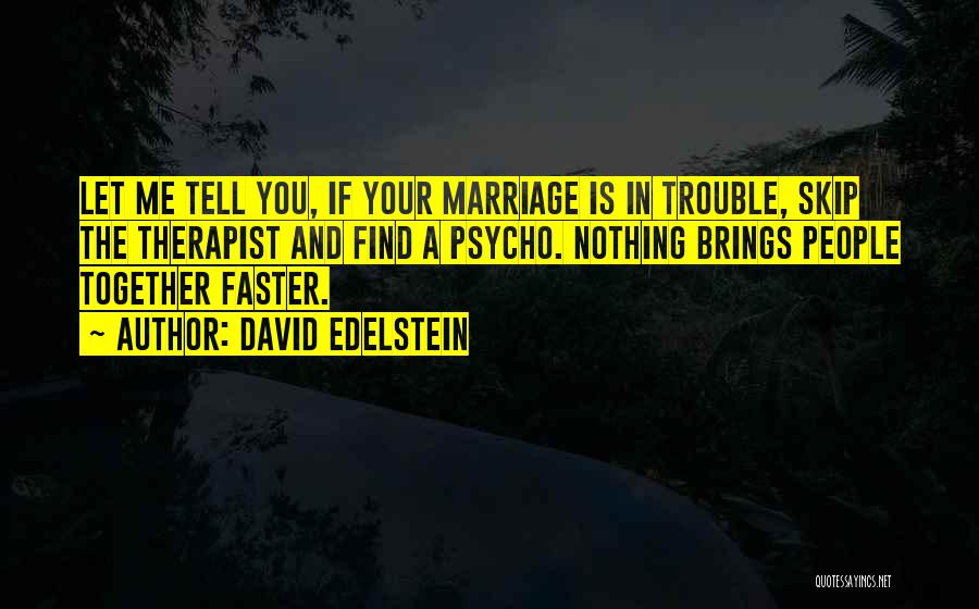 David Edelstein Quotes: Let Me Tell You, If Your Marriage Is In Trouble, Skip The Therapist And Find A Psycho. Nothing Brings People